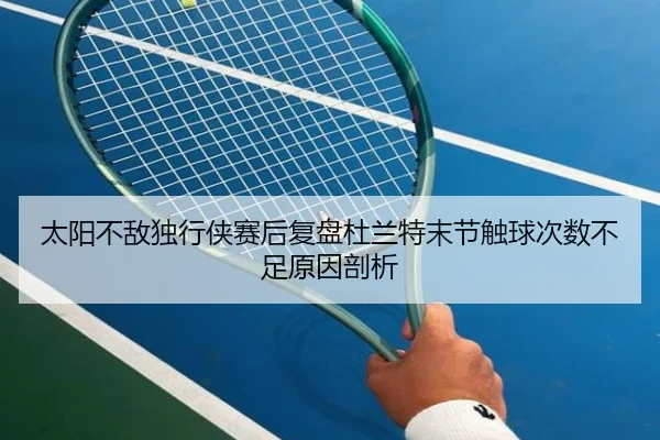 太阳不敌独行侠赛后复盘杜兰特末节触球次数不足原因剖析