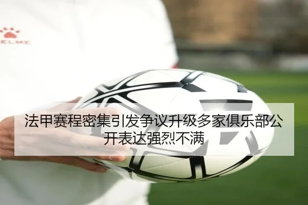 法甲赛程密集引发争议升级多家俱乐部公开表达强烈不满
